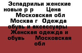  Эспадрильи женские новые р-р 39 › Цена ­ 2 500 - Московская обл., Москва г. Одежда, обувь и аксессуары » Женская одежда и обувь   . Московская обл.